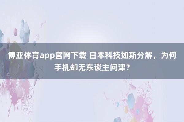 博亚体育app官网下载 日本科技如斯分解，为何手机却无东谈主问津？