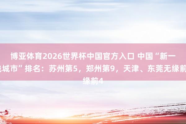 博亚体育2026世界杯中国官方入口 中国“新一线城市”排名：苏州第5，郑州第9，天津、东莞无缘前4