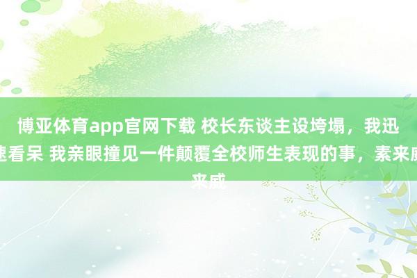 博亚体育app官网下载 校长东谈主设垮塌，我迅速看呆 我亲眼撞见一件颠覆全校师生表现的事，素来威