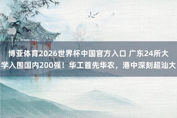 博亚体育2026世界杯中国官方入口 广东24所大学入围国内200强！华工首先华农，港中深刻超汕大