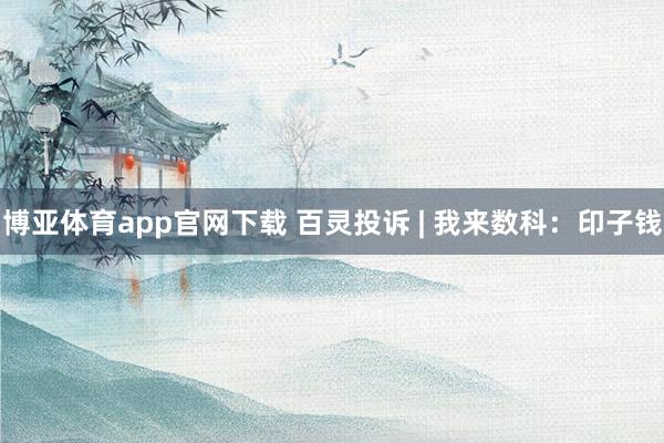 博亚体育app官网下载 百灵投诉 | 我来数科：印子钱