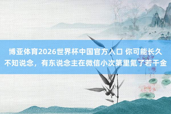 博亚体育2026世界杯中国官方入口 你可能长久不知说念，有东说念主在微信小次第里氪了若干金