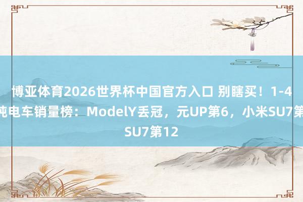 博亚体育2026世界杯中国官方入口 别瞎买！1-4月纯电车销量榜：ModelY丢冠，元UP第6，小米SU7第12