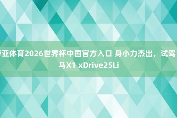 博亚体育2026世界杯中国官方入口 身小力杰出，试驾良马X1 xDrive25Li