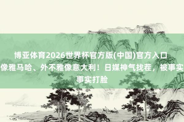 博亚体育2026世界杯官方版(中国)官方入口 刹车像雅马哈、外不雅像意大利！日媒神气找茬，被事实打脸