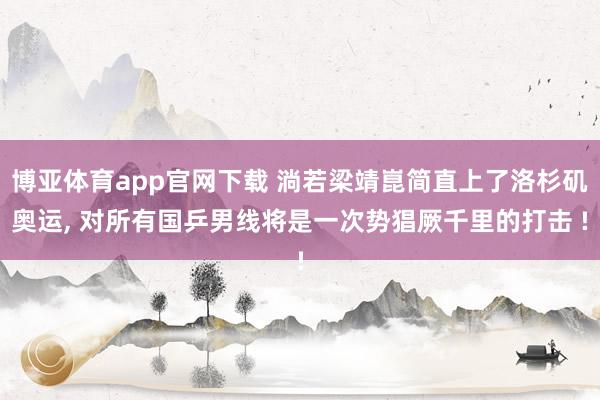 博亚体育app官网下载 淌若梁靖崑简直上了洛杉矶奥运， 对所有国乒男线将是一次势猖厥千里的打击 !