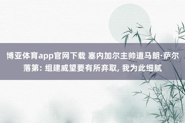 博亚体育app官网下载 塞内加尔主帅道马朗·萨尔落第: 组建威望要有所弃取， 我为此细腻