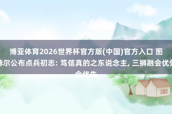 博亚体育2026世界杯官方版(中国)官方入口 图赫尔公布点兵初志: 笃信真的之东说念主， 三狮融会优先