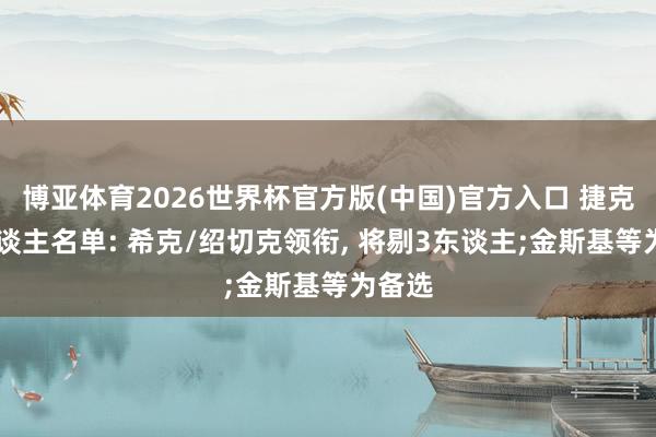 博亚体育2026世界杯官方版(中国)官方入口 捷克29东谈主名单: 希克/绍切克领衔， 将剔3东谈主;金斯基等为备选