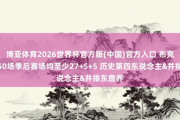 博亚体育2026世界杯官方版(中国)官方入口 布克生计前50场季后赛场均至少27+5+5 历史第四东说念主&并排东詹乔