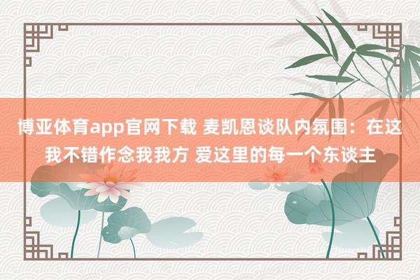 博亚体育app官网下载 麦凯恩谈队内氛围：在这我不错作念我我方 爱这里的每一个东谈主