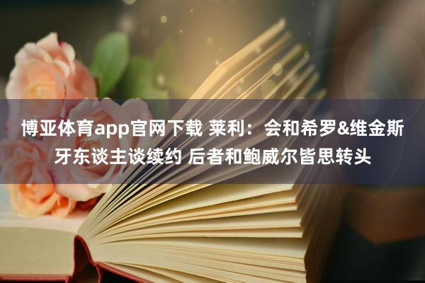 博亚体育app官网下载 莱利：会和希罗&维金斯牙东谈主谈续约 后者和鲍威尔皆思转头