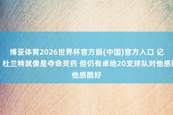 博亚体育2026世界杯官方版(中国)官方入口 记者：杜兰特就像是夺命灵药 但仍有卓绝20支球队对他感酷好
