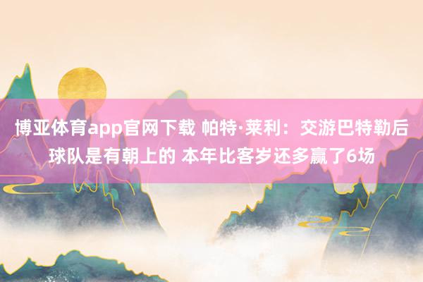 博亚体育app官网下载 帕特·莱利：交游巴特勒后球队是有朝上的 本年比客岁还多赢了6场