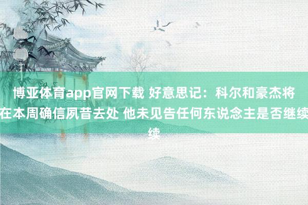 博亚体育app官网下载 好意思记：科尔和豪杰将在本周确信夙昔去处 他未见告任何东说念主是否继续