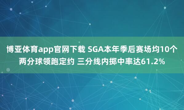 博亚体育app官网下载 SGA本年季后赛场均10个两分球领跑定约 三分线内掷中率达61.2%