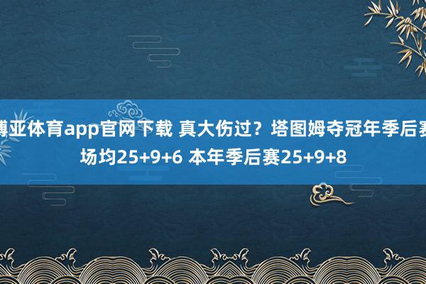 博亚体育app官网下载 真大伤过？塔图姆夺冠年季后赛场均25+9+6 本年季后赛25+9+8
