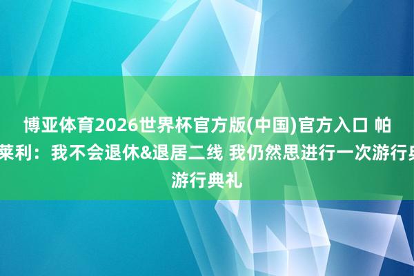 博亚体育2026世界杯官方版(中国)官方入口 帕特·莱利：我不会退休&退居二线 我仍然思进行一次游行典礼