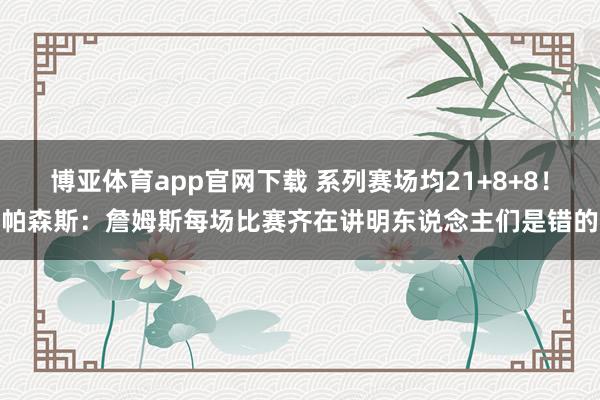 博亚体育app官网下载 系列赛场均21+8+8！帕森斯：詹姆斯每场比赛齐在讲明东说念主们是错的
