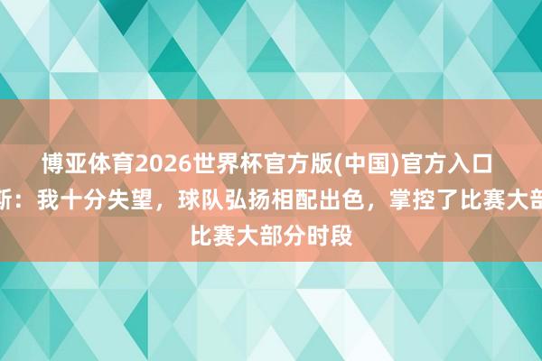 博亚体育2026世界杯官方版(中国)官方入口 安德鲁斯：我十分失望，球队弘扬相配出色，掌控了比赛大部分时段