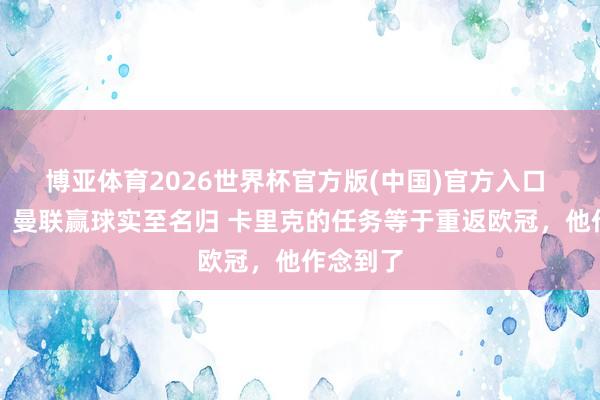 博亚体育2026世界杯官方版(中国)官方入口 内维尔：曼联赢球实至名归 卡里克的任务等于重返欧冠，他作念到了