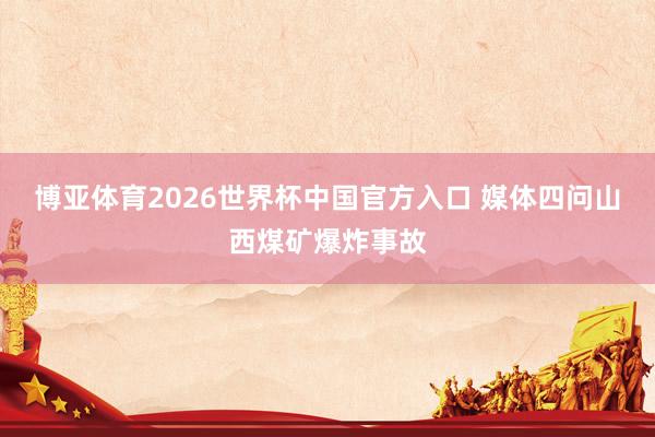博亚体育2026世界杯中国官方入口 媒体四问山西煤矿爆炸事故