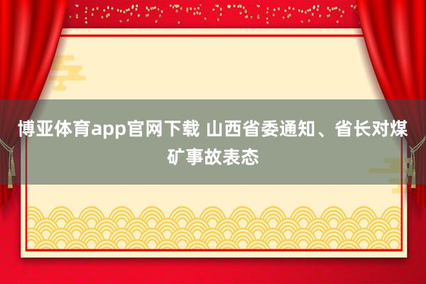 博亚体育app官网下载 山西省委通知、省长对煤矿事故表态