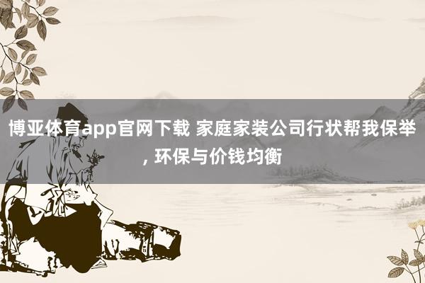 博亚体育app官网下载 家庭家装公司行状帮我保举， 环保与价钱均衡