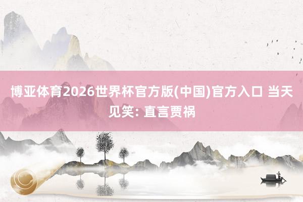 博亚体育2026世界杯官方版(中国)官方入口 当天见笑: 直言贾祸