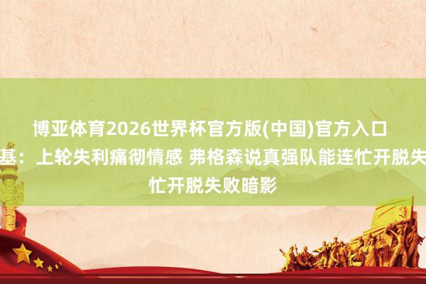 博亚体育2026世界杯官方版(中国)官方入口 斯卢茨基：上轮失利痛彻情感 弗格森说真强队能连忙开脱失败暗影