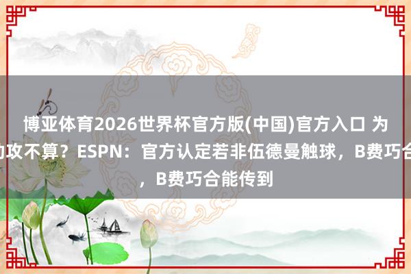 博亚体育2026世界杯官方版(中国)官方入口 为何B费助攻不算？ESPN：官方认定若非伍德曼触球，B费巧合能传到
