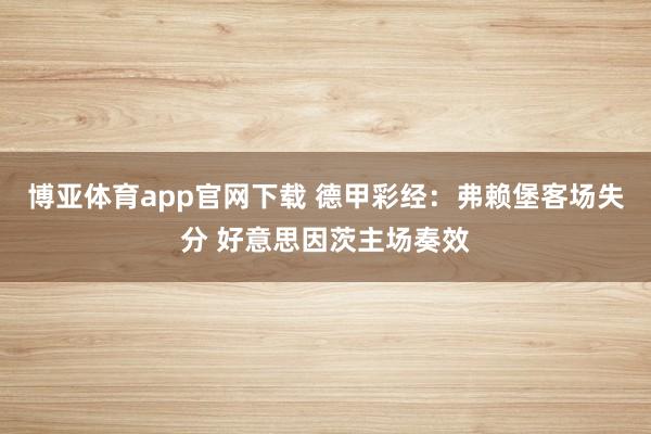 博亚体育app官网下载 德甲彩经：弗赖堡客场失分 好意思因茨主场奏效