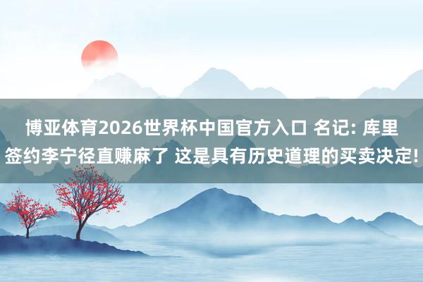 博亚体育2026世界杯中国官方入口 名记: 库里签约李宁径直赚麻了 这是具有历史道理的买卖决定!
