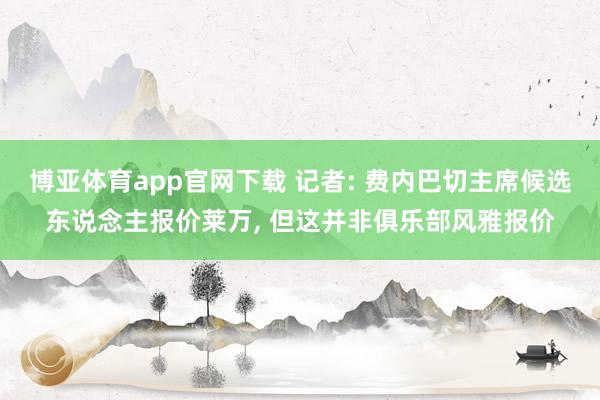 博亚体育app官网下载 记者: 费内巴切主席候选东说念主报价莱万， 但这并非俱乐部风雅报价
