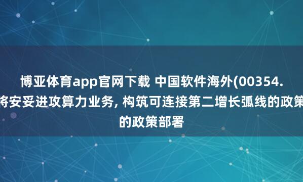 博亚体育app官网下载 中国软件海外(00354.HK)将安