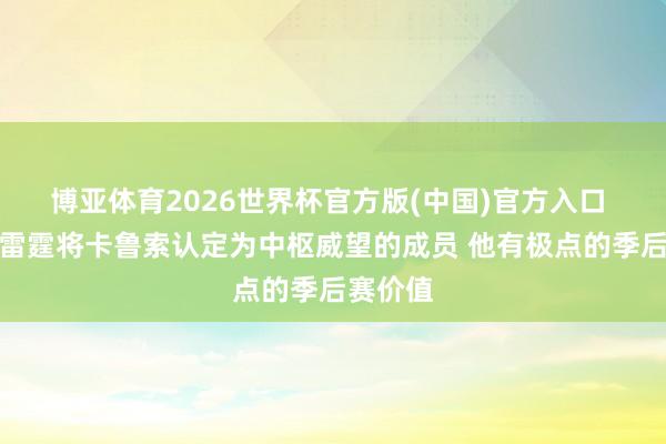 博亚体育2026世界杯官方版(中国)官方入口 名记：雷霆将卡鲁索认定为中枢威望的成员 他有极点的季后赛价值