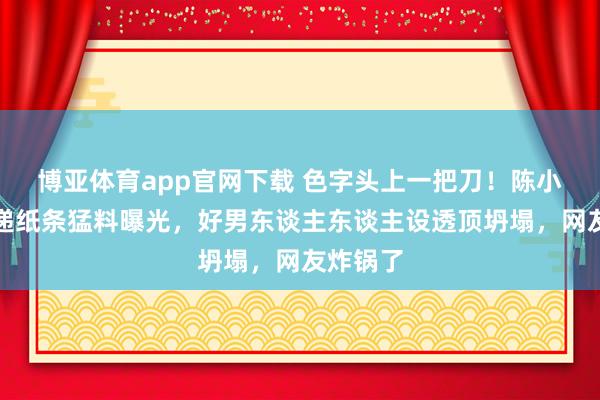 博亚体育app官网下载 色字头上一把刀！陈小春夜店递纸条猛料曝光，好男东谈主东谈主设透顶坍塌，网友炸锅了