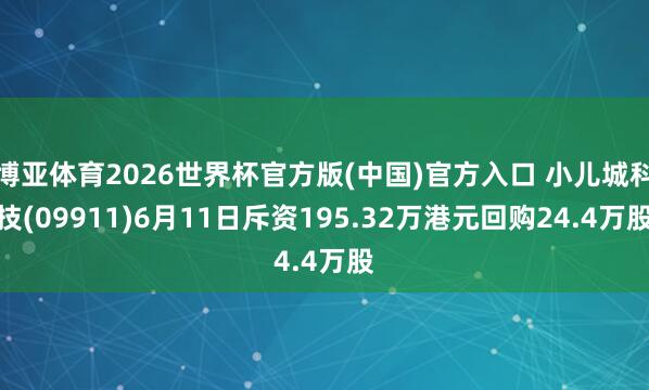 博亚体育2026世界杯官方版(中国)官方入口 小儿城科技(09911)6月11日斥资195.32万港元回购24.4万股