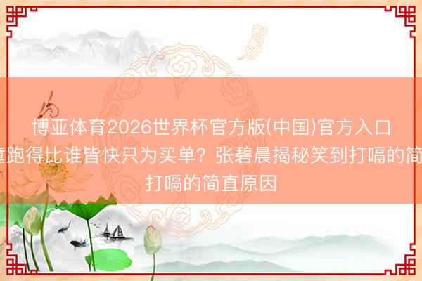 博亚体育2026世界杯官方版(中国)官方入口 窦靖童跑得比谁皆快只为买单?张碧晨揭秘笑到打嗝的简直原因