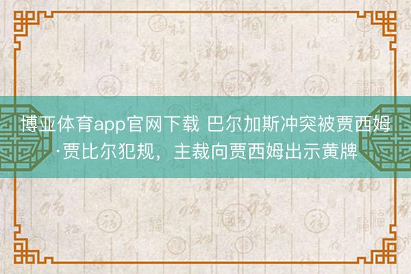 博亚体育app官网下载 巴尔加斯冲突被贾西姆·贾比尔犯规，主裁向贾西姆出示黄牌