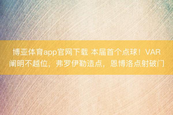 博亚体育app官网下载 本届首个点球！VAR阐明不越位，弗罗伊勒造点，恩博洛点射破门
