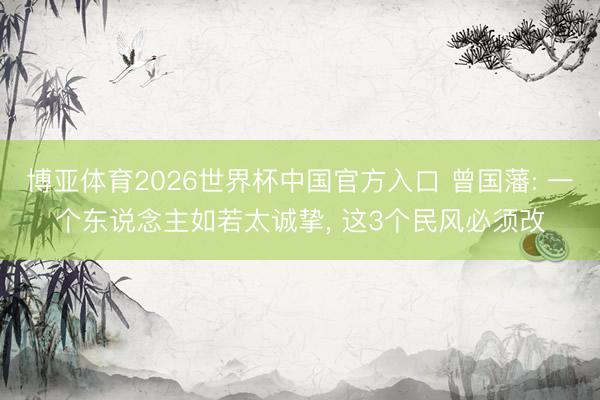 博亚体育2026世界杯中国官方入口 曾国藩: 一个东说念主如若太诚挚， 这3个民风必须改