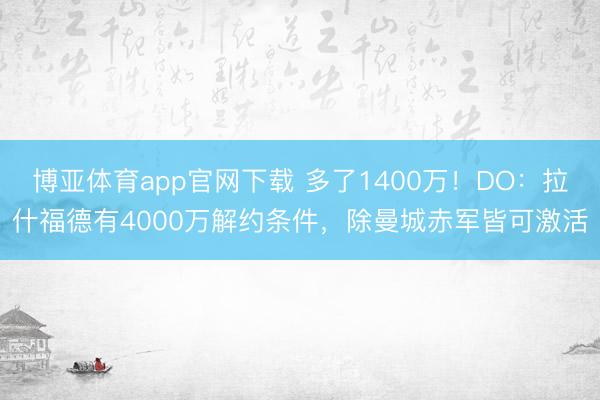 博亚体育app官网下载 多了1400万！DO：拉什福德有4000万解约条件，除曼城赤军皆可激活