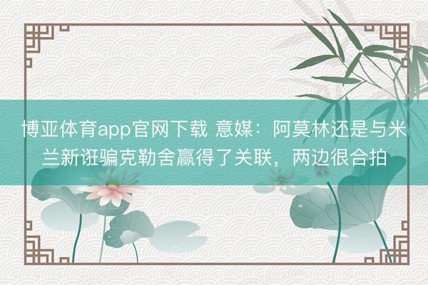 博亚体育app官网下载 意媒：阿莫林还是与米兰新诳骗克勒舍赢得了关联，两边很合拍