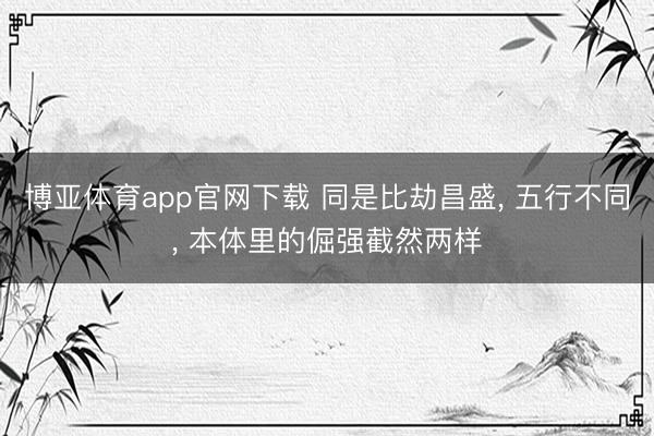 博亚体育app官网下载 同是比劫昌盛, 五行不同, 本体里的倔强截然两样